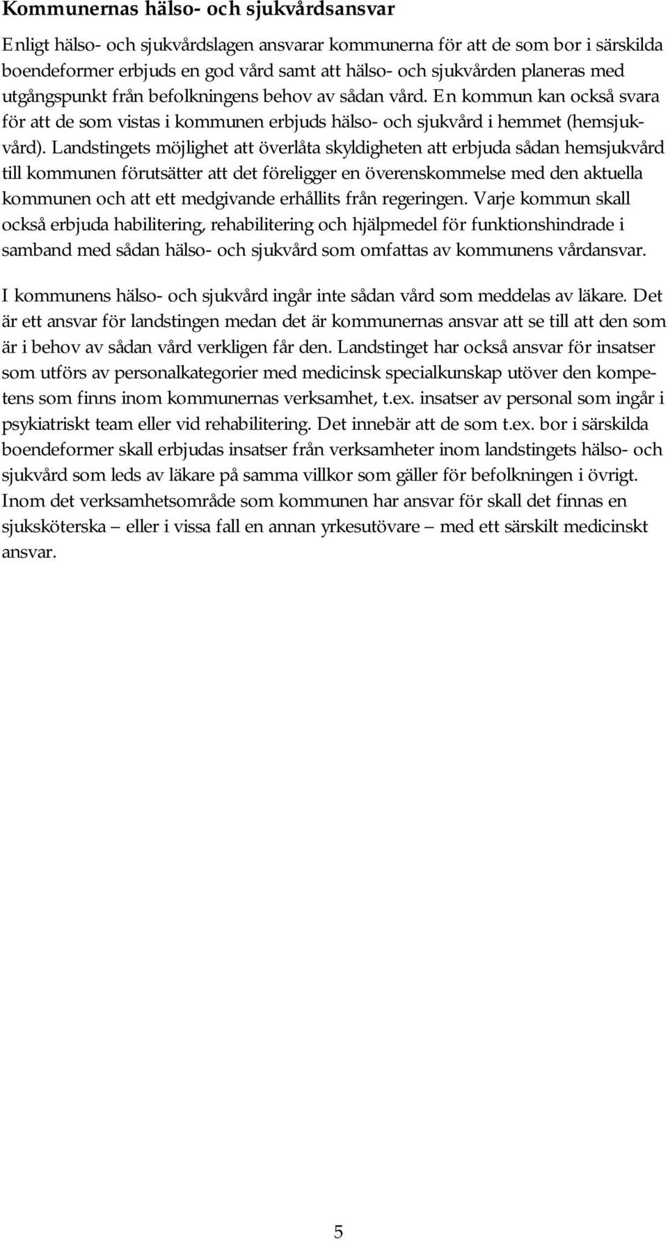 Landstingets möjlighet att överlåta skyldigheten att erbjuda sådan hemsjukvård till kommunen förutsätter att det föreligger en överenskommelse med den aktuella kommunen och att ett medgivande