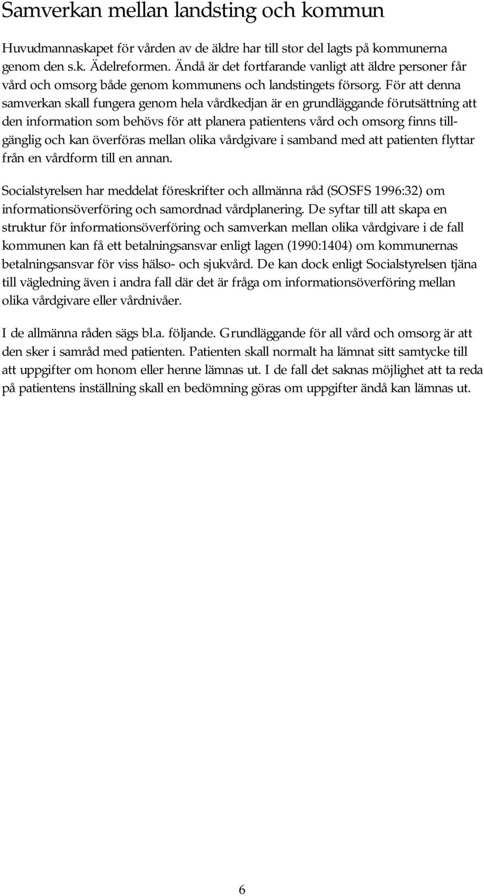 För att denna samverkan skall fungera genom hela vårdkedjan är en grundläggande förutsättning att den information som behövs för att planera patientens vård och omsorg finns tillgänglig och kan