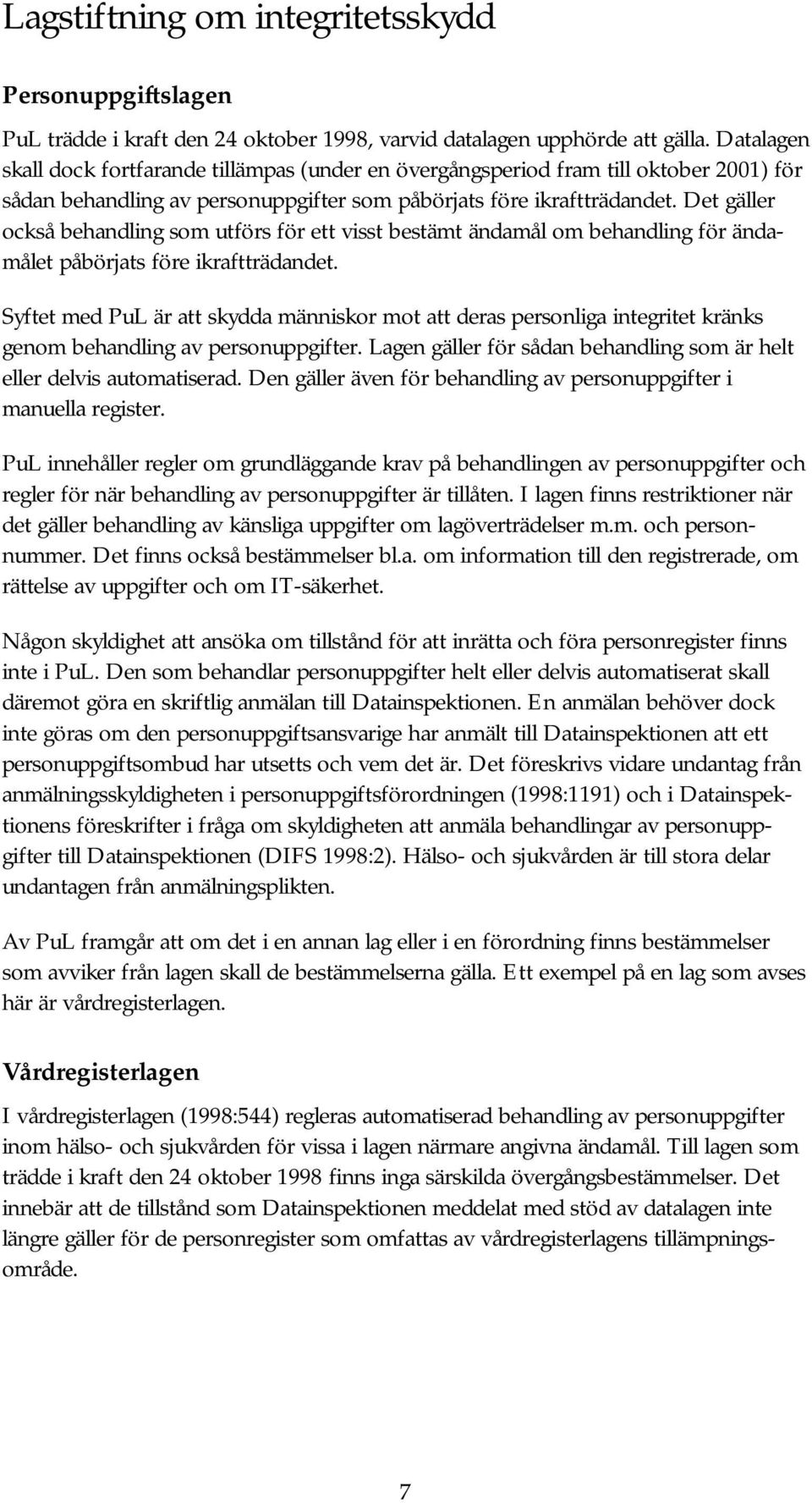 Det gäller också behandling som utförs för ett visst bestämt ändamål om behandling för ändamålet påbörjats före ikraftträdandet.