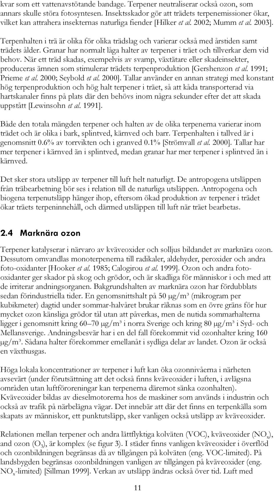 Terpenhalten i trä är olika för olika trädslag och varierar också med årstiden samt trädets ålder. Granar har normalt låga halter av terpener i träet och tillverkar dem vid behov.