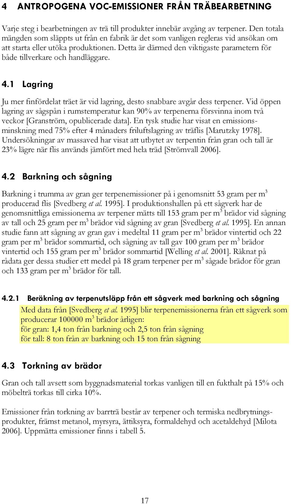 Detta är därmed den viktigaste parametern för både tillverkare och handläggare. 4.1 Lagring Ju mer finfördelat träet är vid lagring, desto snabbare avgår dess terpener.