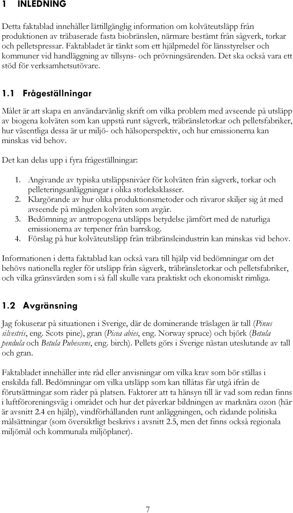 1 Frågeställningar Målet är att skapa en användarvänlig skrift om vilka problem med avseende på utsläpp av biogena kolväten som kan uppstå runt sågverk, träbränsletorkar och pelletsfabriker, hur