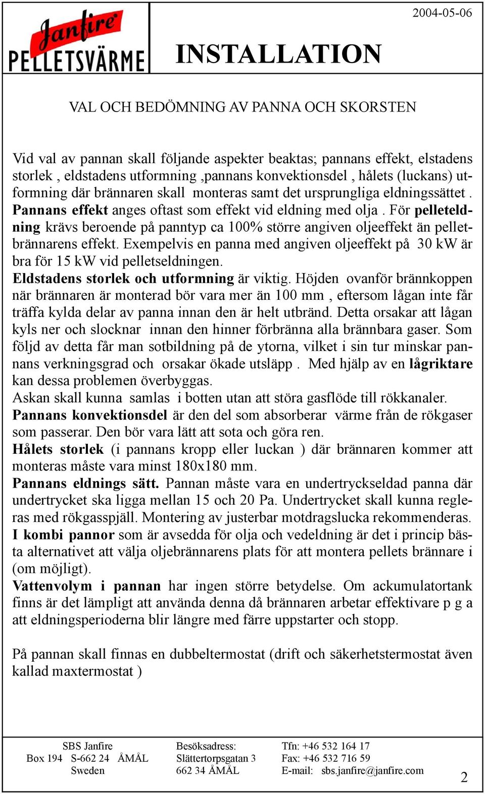 För pelleteldning krävs beroende på panntyp ca 100% större angiven oljeeffekt än pelletbrännarens effekt. Exempelvis en panna med angiven oljeeffekt på 30 kw är bra för 15 kw vid pelletseldningen.