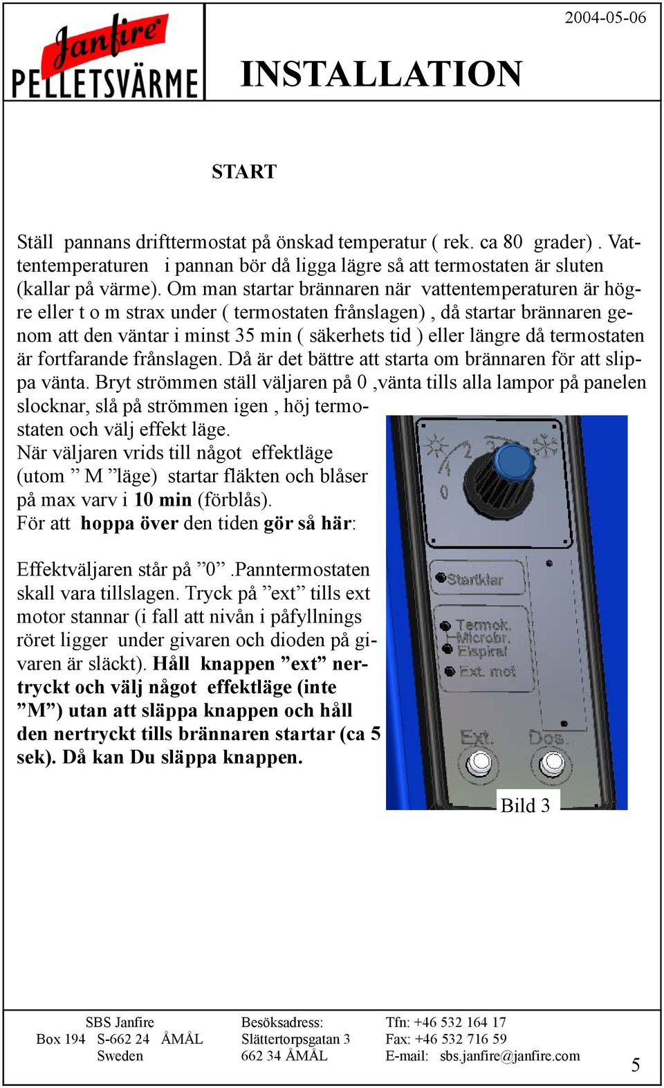 termostaten är fortfarande frånslagen. Då är det bättre att starta om brännaren för att slippa vänta.