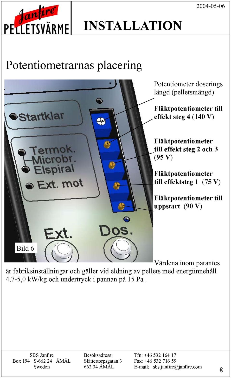 effektsteg 1 (75 V) Fläktpotentiometer till uppstart (90 V) Bild 6 Värdena inom parantes är