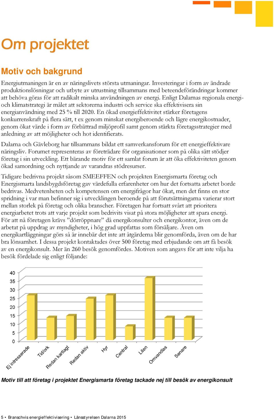 Enligt Dalarnas regionala energioch klimatstrategi är målet att sektorerna industri och service ska effektivisera sin energianvändning med 25 % till 2020.