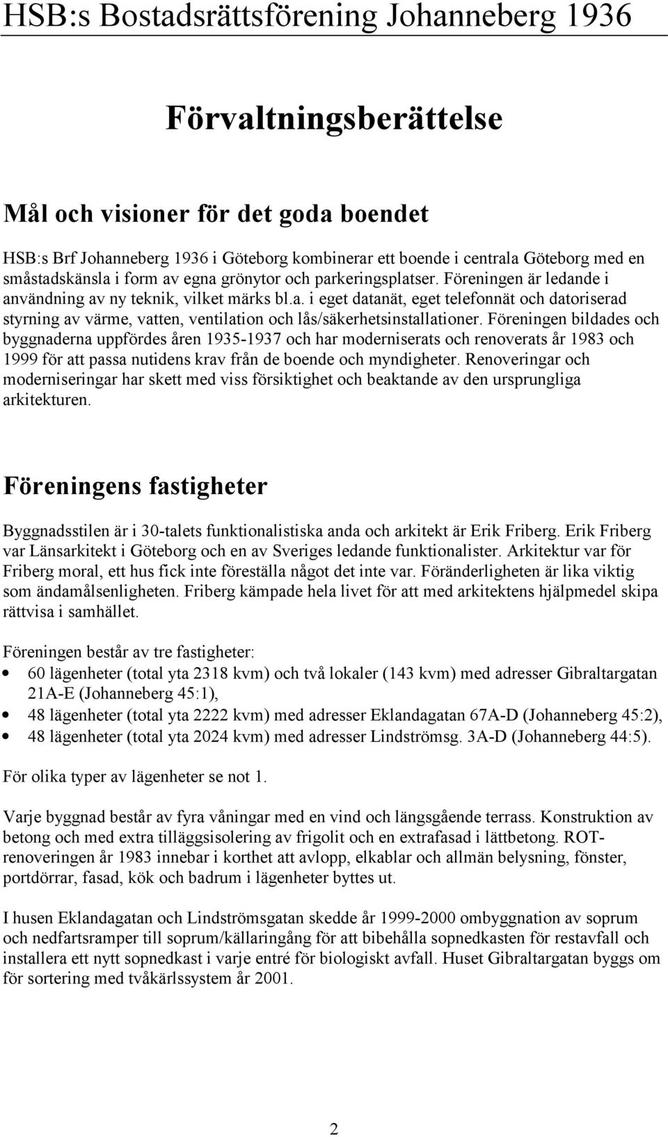 Föreningen bildades och byggnaderna uppfördes åren 1935-1937 och har moderniserats och renoverats år 1983 och 1999 för att passa nutidens krav från de boende och myndigheter.