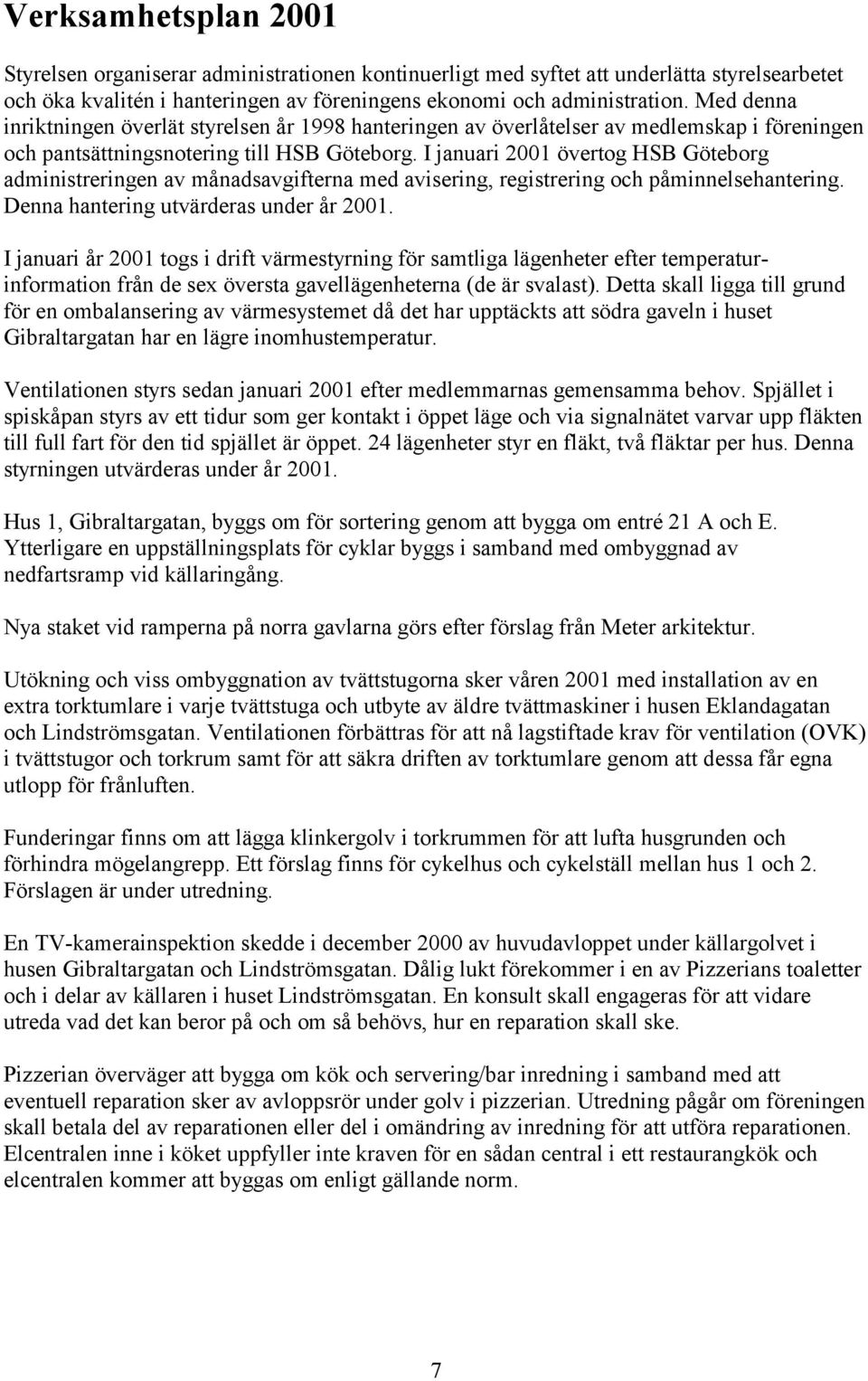 I januari 2001 övertog HSB Göteborg administreringen av månadsavgifterna med avisering, registrering och påminnelsehantering. Denna hantering utvärderas under år 2001.