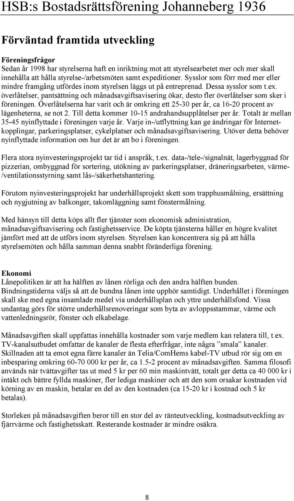 Överlåtelserna har varit och är omkring ett 25-30 per år, ca 16-20 procent av lägenheterna, se not 2. Till detta kommer 10-15 andrahandsupplåtelser per år.