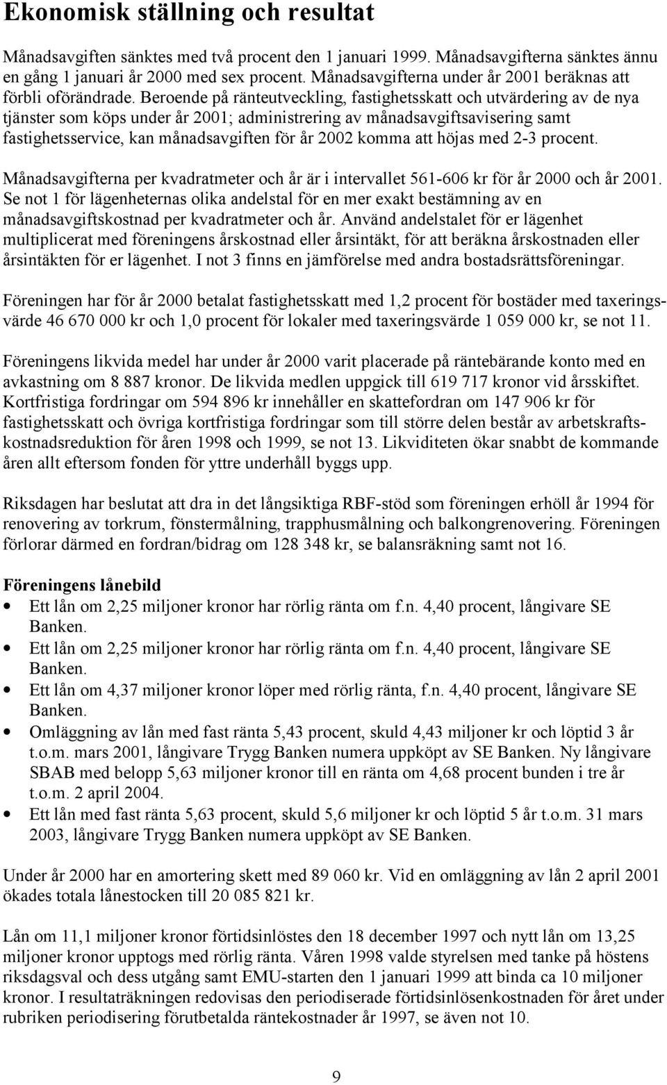 Beroende på ränteutveckling, fastighetsskatt och utvärdering av de nya tjänster som köps under år 2001; administrering av månadsavgiftsavisering samt fastighetsservice, kan månadsavgiften för år 2002