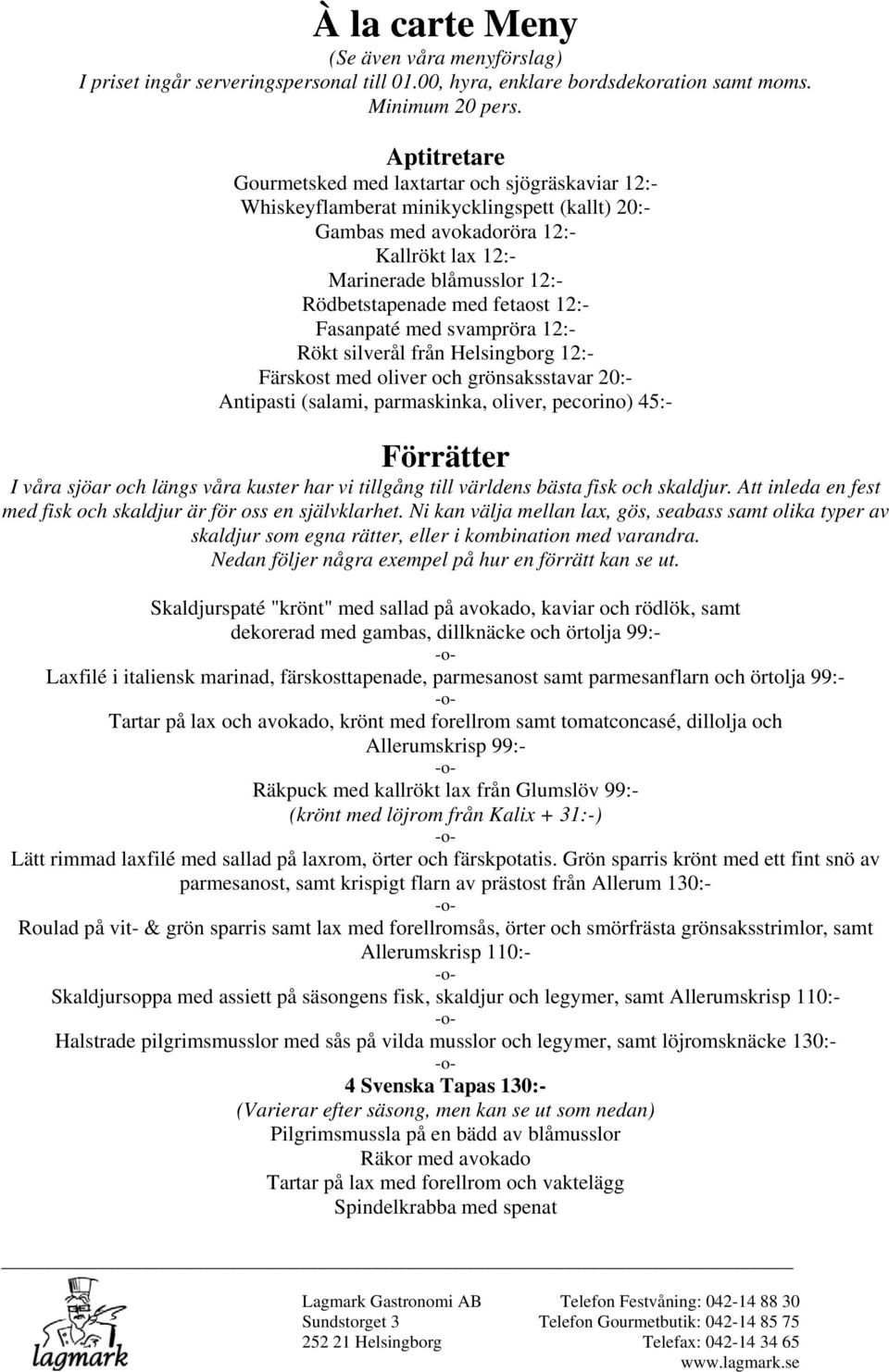 med fetaost 12:- Fasanpaté med svampröra 12:- Rökt silverål från Helsingborg 12:- Färskost med oliver och grönsaksstavar 20:- Antipasti (salami, parmaskinka, oliver, pecorino) 45:- Förrätter I våra