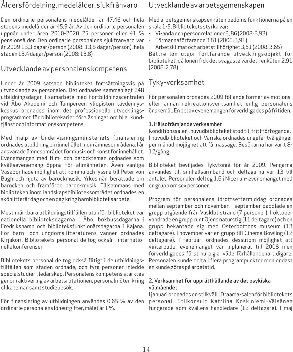 Den ordinarie personalens sjukfrånvaro var år 2009 13,3 dagar/person (2008: 13,8 dagar/person), hela staden 13,4 dagar/person (2008: 13,8) Utvecklande av personalens kompetens Under år 2009 satsade