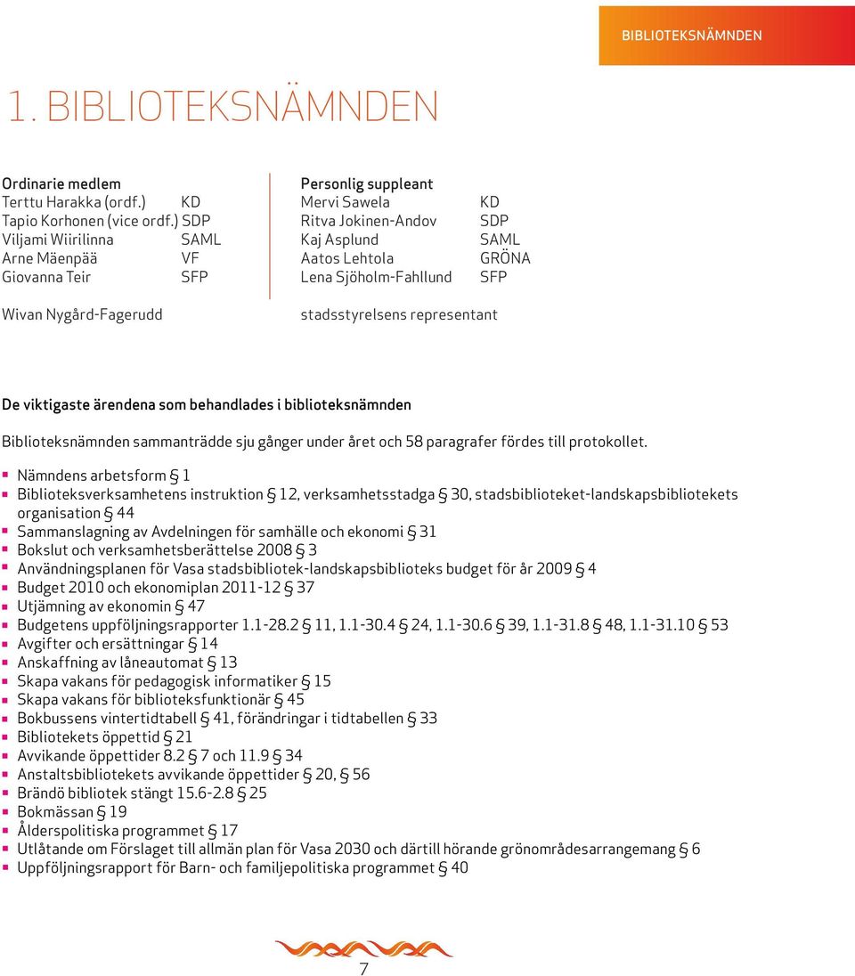 representant De viktigaste ärendena som behandlades i biblioteksnämnden Biblioteksnämnden sammanträdde sju gånger under året och 58 paragrafer fördes till protokollet.