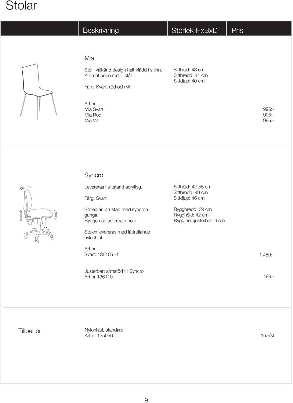 480:- 995:- 995:- 995:- Syncro Levereras i slitstarkt acryltyg. Färg: Svart Stolen är utrustad med syncron gunga. Ryggen är justerbar i höjd.