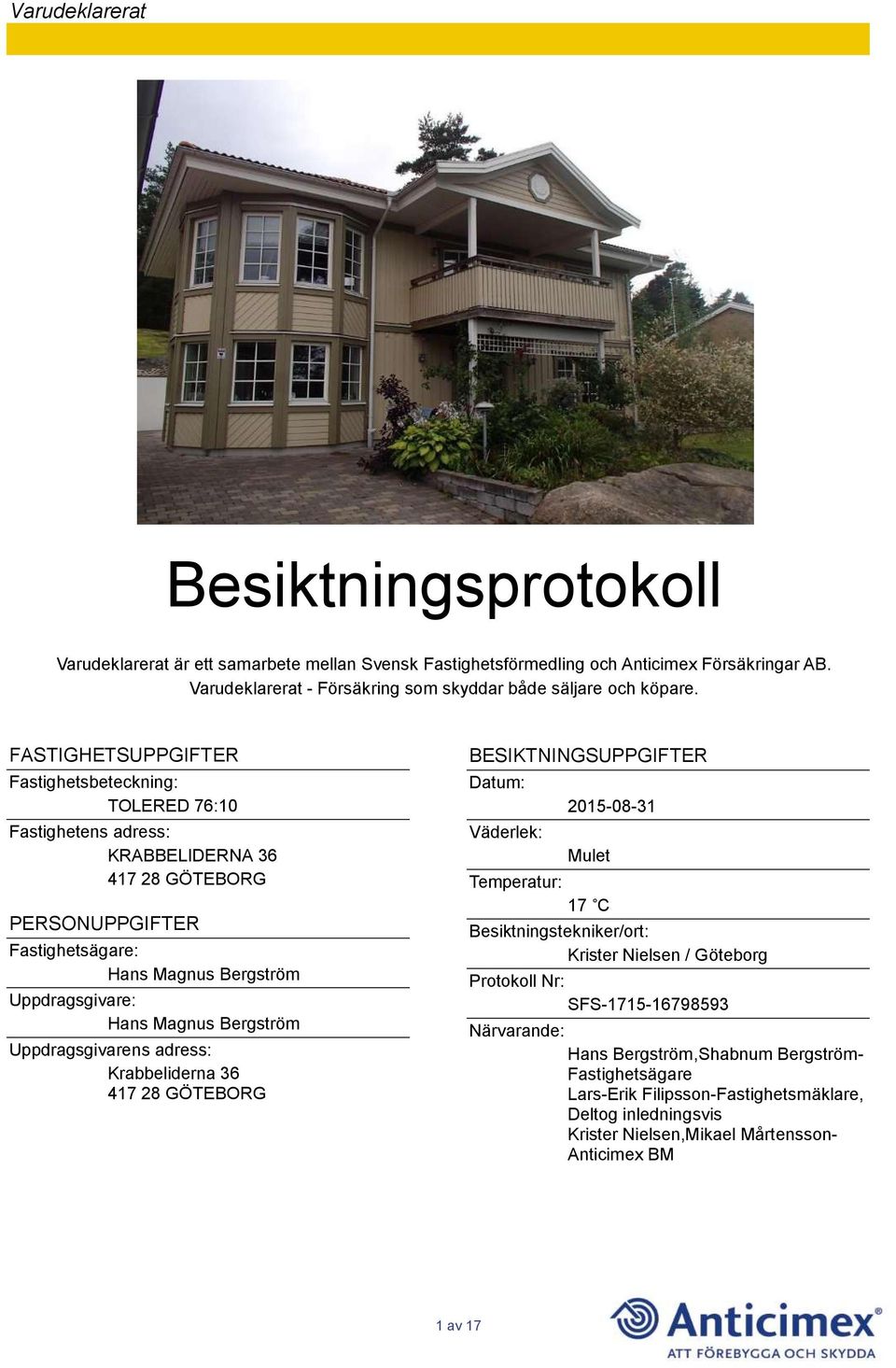 Bergström Uppdragsgivarens adress: Krabbeliderna 36 417 28 GÖTEBORG BESIKTNINGSUPPGIFTER Datum: Väderlek: 2015-08-31 Mulet Temperatur: 17 C Besiktningstekniker/ort: Krister Nielsen / Göteborg