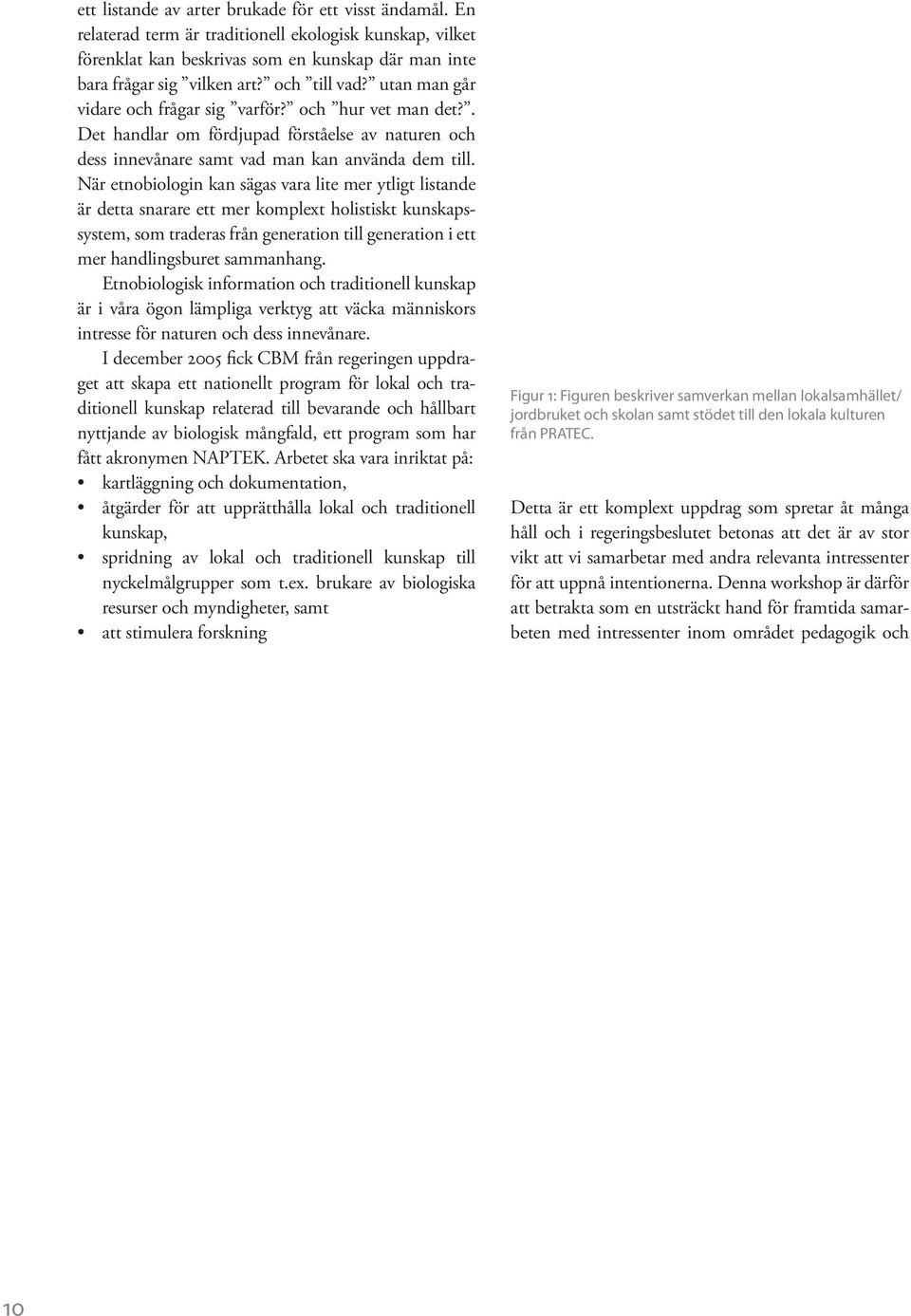 När etnobiologin kan sägas vara lite mer ytligt listande är detta snarare ett mer komplext holistiskt kunskapssystem, som traderas från generation till generation i ett mer handlingsburet sammanhang.