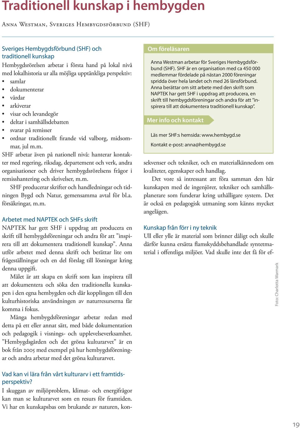 midsommar, jul m.m. SHF arbetar även på nationell nivå: hanterar kontakter med regering, riksdag, departement och verk, andra organisationer och driver hembygdsrörelsens frågor i remisshantering och skrivelser, m.