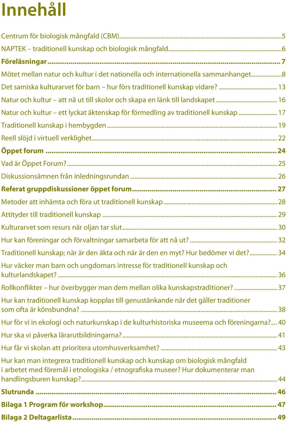 ... 13 Natur och kultur att nå ut till skolor och skapa en länk till landskapet... 16 Natur och kultur ett lyckat äktenskap för förmedling av traditionell kunskap... 17 Traditionell kunskap i hembygden.