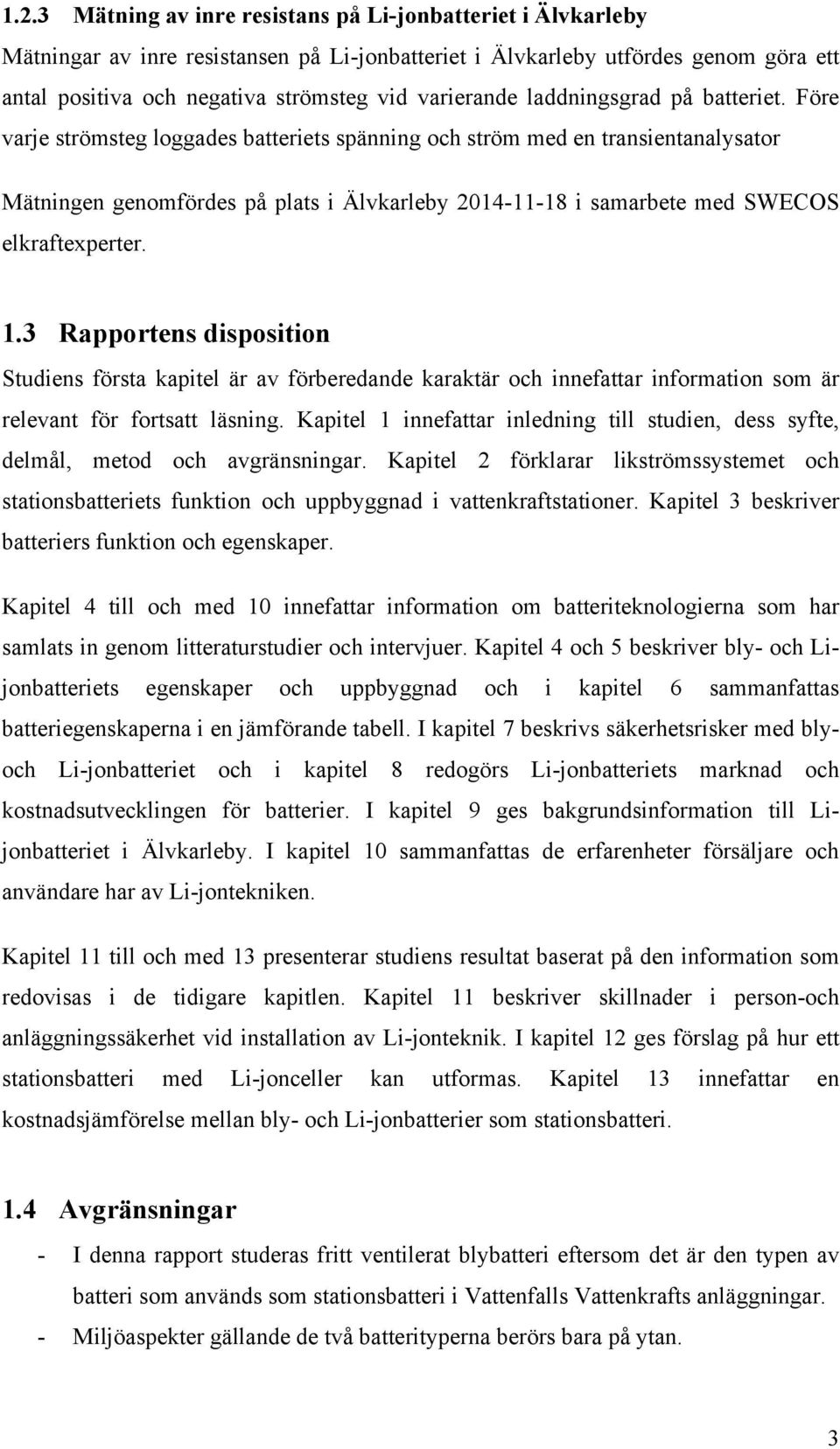 Före varje strömsteg loggades batteriets spänning och ström med en transientanalysator Mätningen genomfördes på plats i Älvkarleby 2014-11-18 i samarbete med SWECOS elkraftexperter. 1.