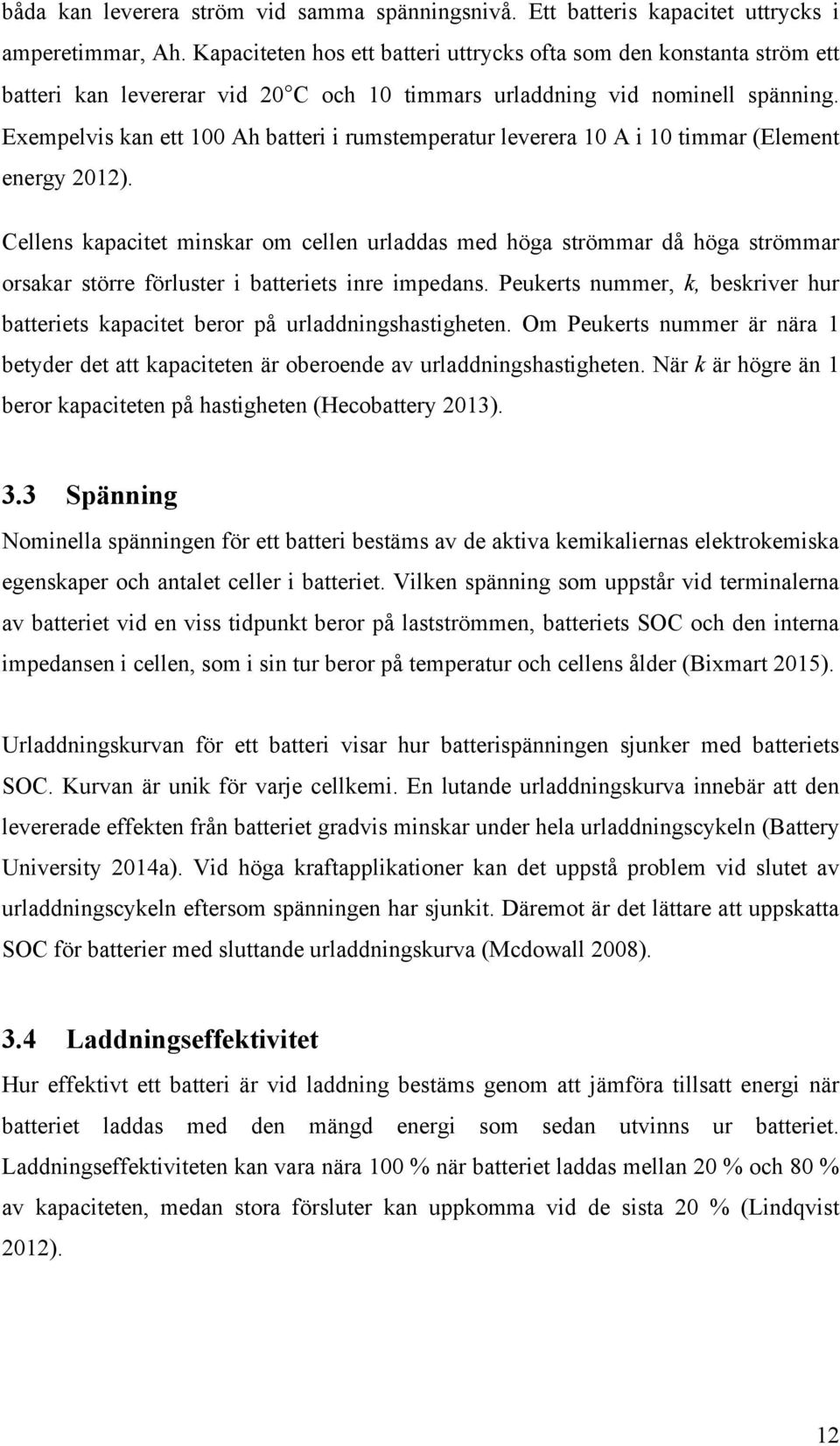 Exempelvis kan ett 100 Ah batteri i rumstemperatur leverera 10 A i 10 timmar (Element energy 2012).