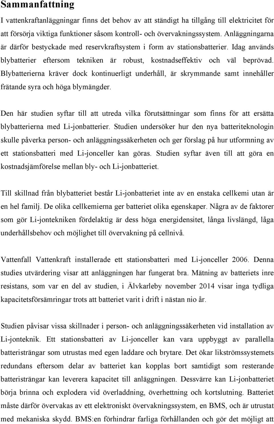 Blybatterierna kräver dock kontinuerligt underhåll, är skrymmande samt innehåller frätande syra och höga blymängder.