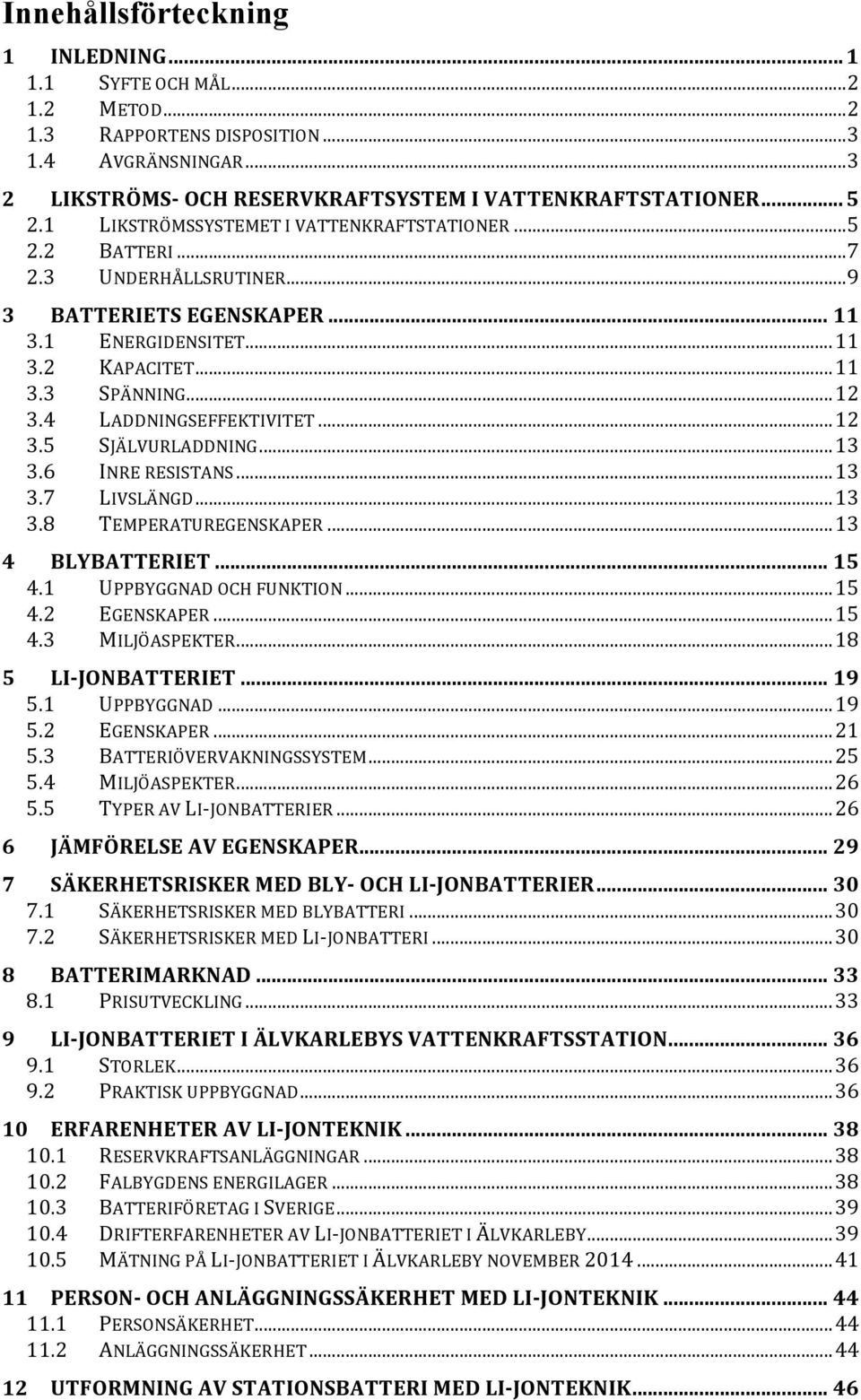 4 LADDNINGSEFFEKTIVITET... 12 3.5 SJÄLVURLADDNING... 13 3.6 INRE RESISTANS... 13 3.7 LIVSLÄNGD... 13 3.8 TEMPERATUREGENSKAPER... 13 4 BLYBATTERIET... 15 4.1 UPPBYGGNAD OCH FUNKTION... 15 4.2 EGENSKAPER.