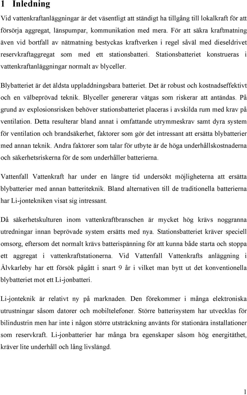 Stationsbatteriet konstrueras i vattenkraftanläggningar normalt av blyceller. Blybatteriet är det äldsta uppladdningsbara batteriet. Det är robust och kostnadseffektivt och en välbeprövad teknik.