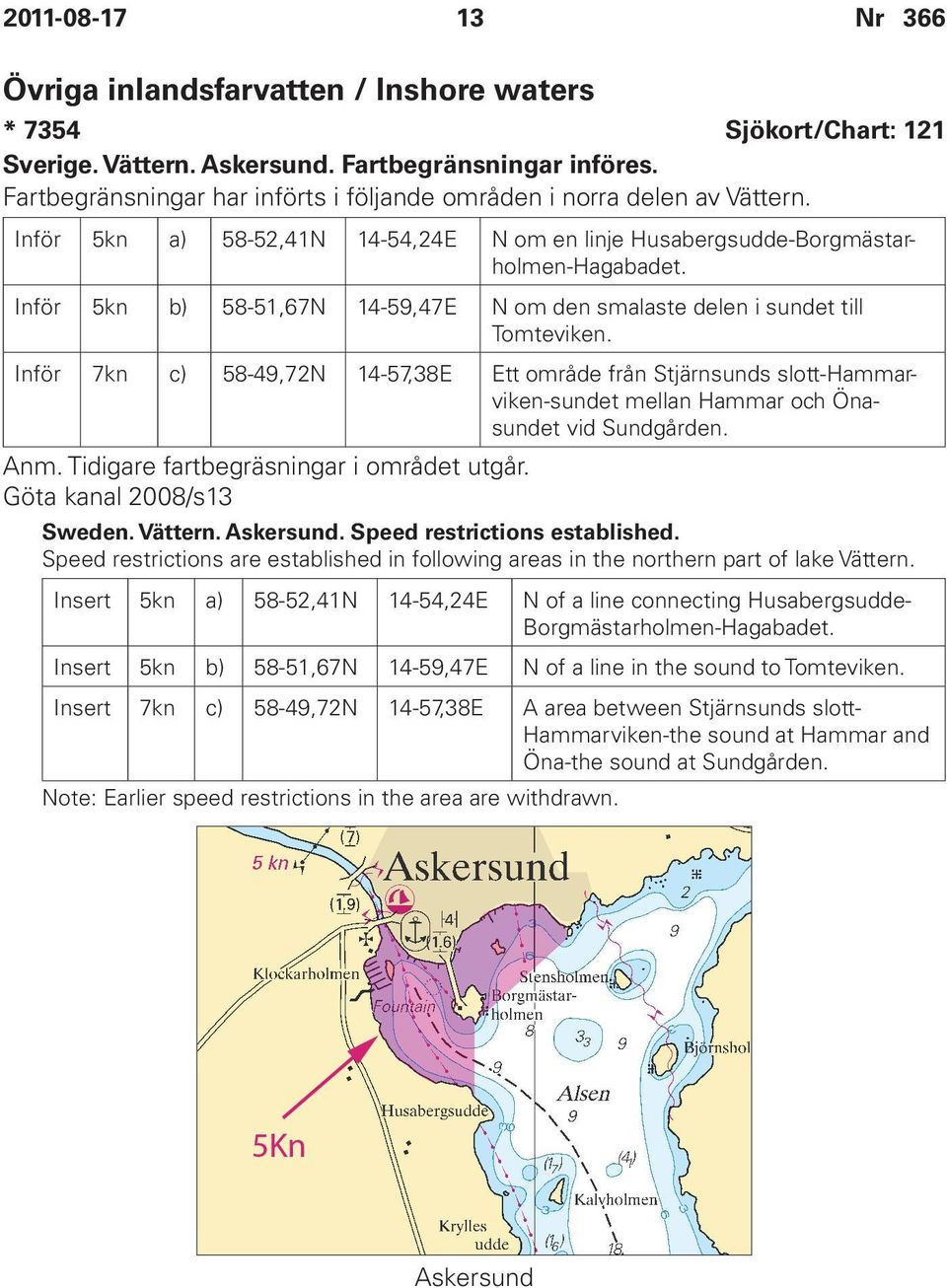 Inför 5kn b) 58-51,67N 14-59,47E N om den smalaste delen i sundet till Tomteviken.
