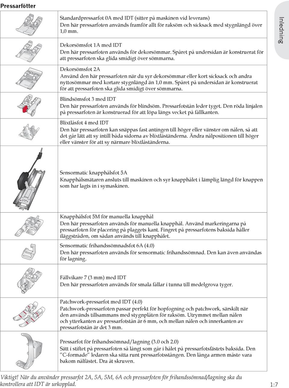 Inledning Dekorsömsfot 2A Använd den här pressarfoten när du syr dekorsömmar eller kort sicksack och andra nyttosömmar med kortare stygnlängd än 1,0 mm.