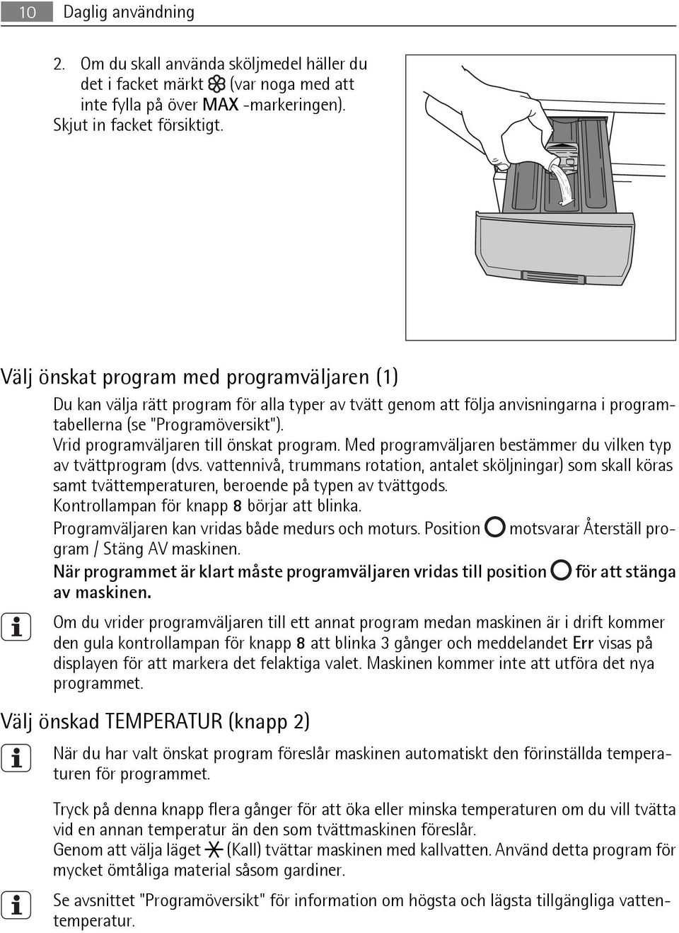 Vrid programväljaren till önskat program. Med programväljaren bestämmer du vilken typ av tvättprogram (dvs.