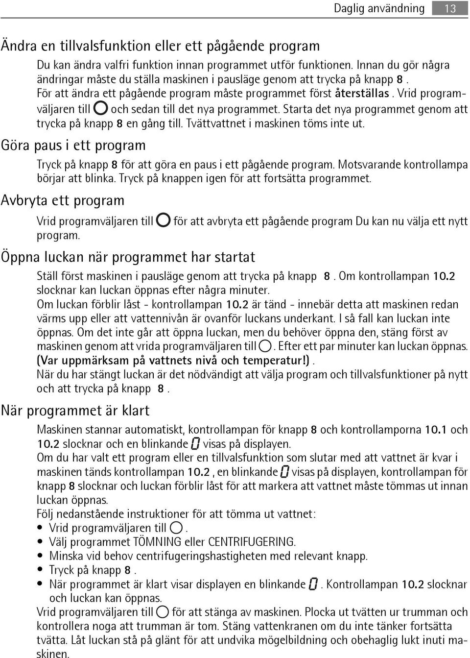 Vrid programväljaren till och sedan till det nya programmet. Starta det nya programmet genom att trycka på knapp 8 en gång till. Tvättvattnet i maskinen töms inte ut.