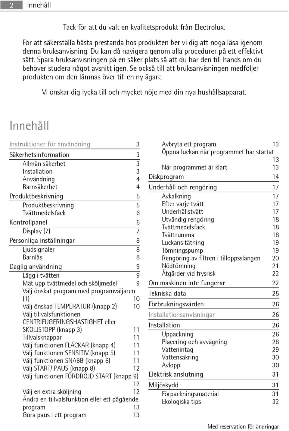 Se också till att bruksanvisningen medföljer produkten om den lämnas över till en ny ägare. Vi önskar dig lycka till och mycket nöje med din nya hushållsapparat.