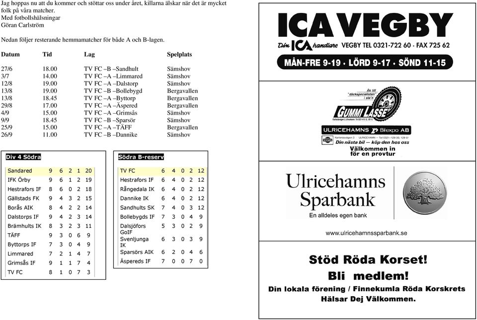 00 TV FC A Limmared Sämshov 12/8 19.00 TV FC A Dalstorp Sämshov 13/8 19.00 TV FC B Bollebygd Bergavallen 13/8 18.45 TV FC A Byttorp Bergavallen 29/8 17.00 TV FC A Äspered Bergavallen 4/9 15.