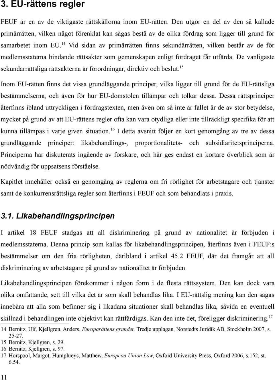 14 Vid sidan av primärrätten finns sekundärrätten, vilken består av de för medlemsstaterna bindande rättsakter som gemenskapen enligt fördraget får utfärda.