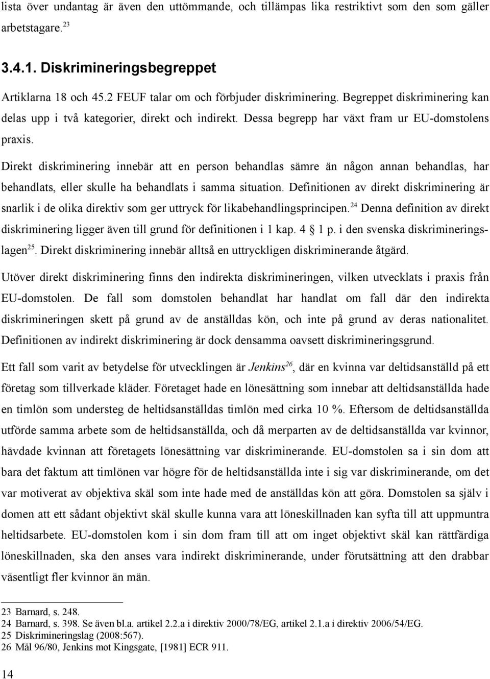 Direkt diskriminering innebär att en person behandlas sämre än någon annan behandlas, har behandlats, eller skulle ha behandlats i samma situation.