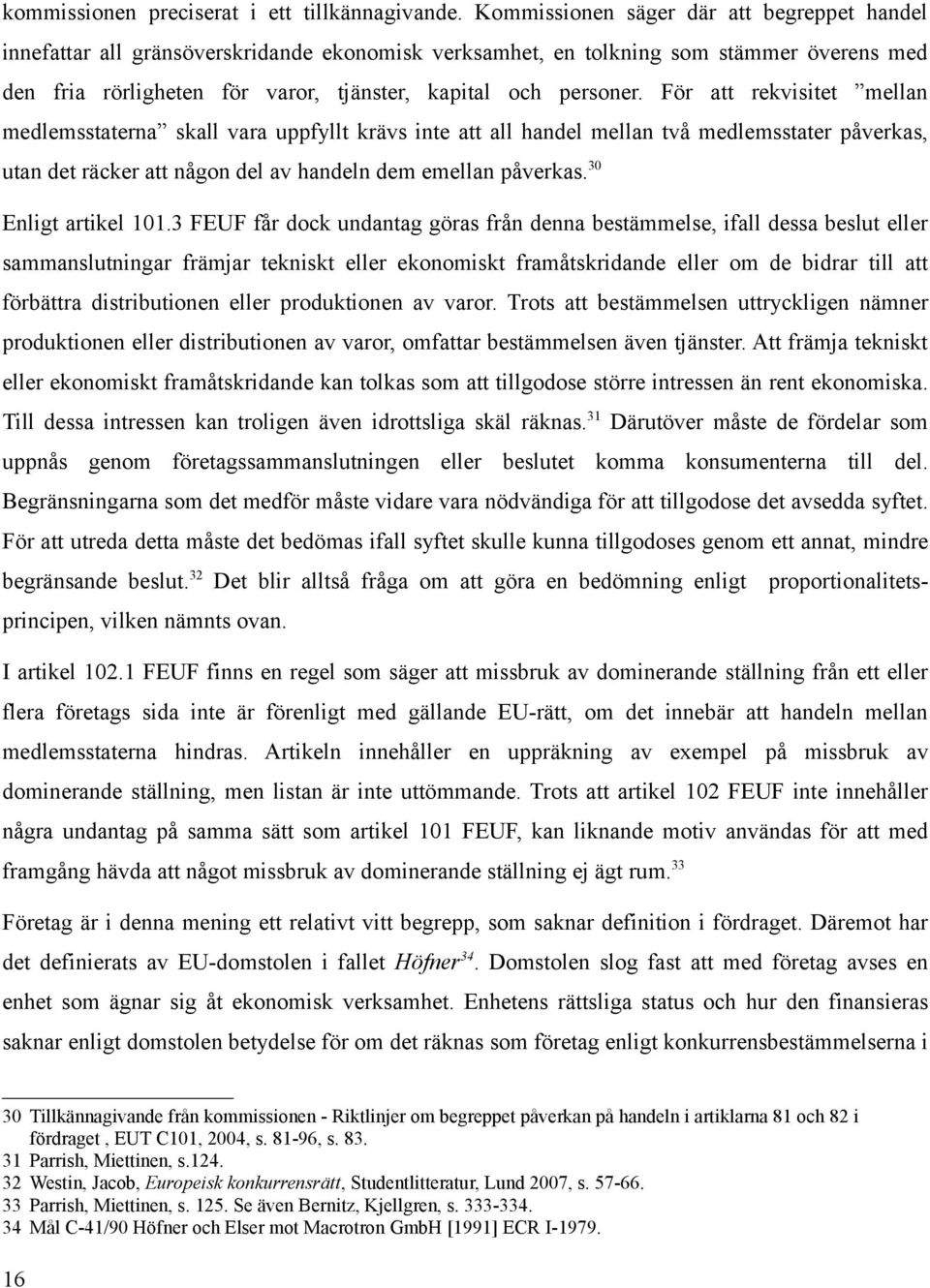 För att rekvisitet mellan medlemsstaterna skall vara uppfyllt krävs inte att all handel mellan två medlemsstater påverkas, utan det räcker att någon del av handeln dem emellan påverkas.