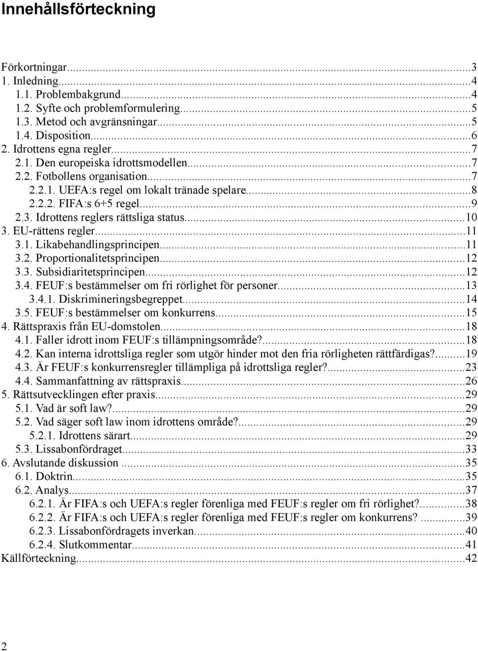 EU-rättens regler...11 3.1. Likabehandlingsprincipen...11 3.2. Proportionalitetsprincipen...12 3.3. Subsidiaritetsprincipen...12 3.4. FEUF:s bestämmelser om fri rörlighet för personer...13 3.4.1. Diskrimineringsbegreppet.