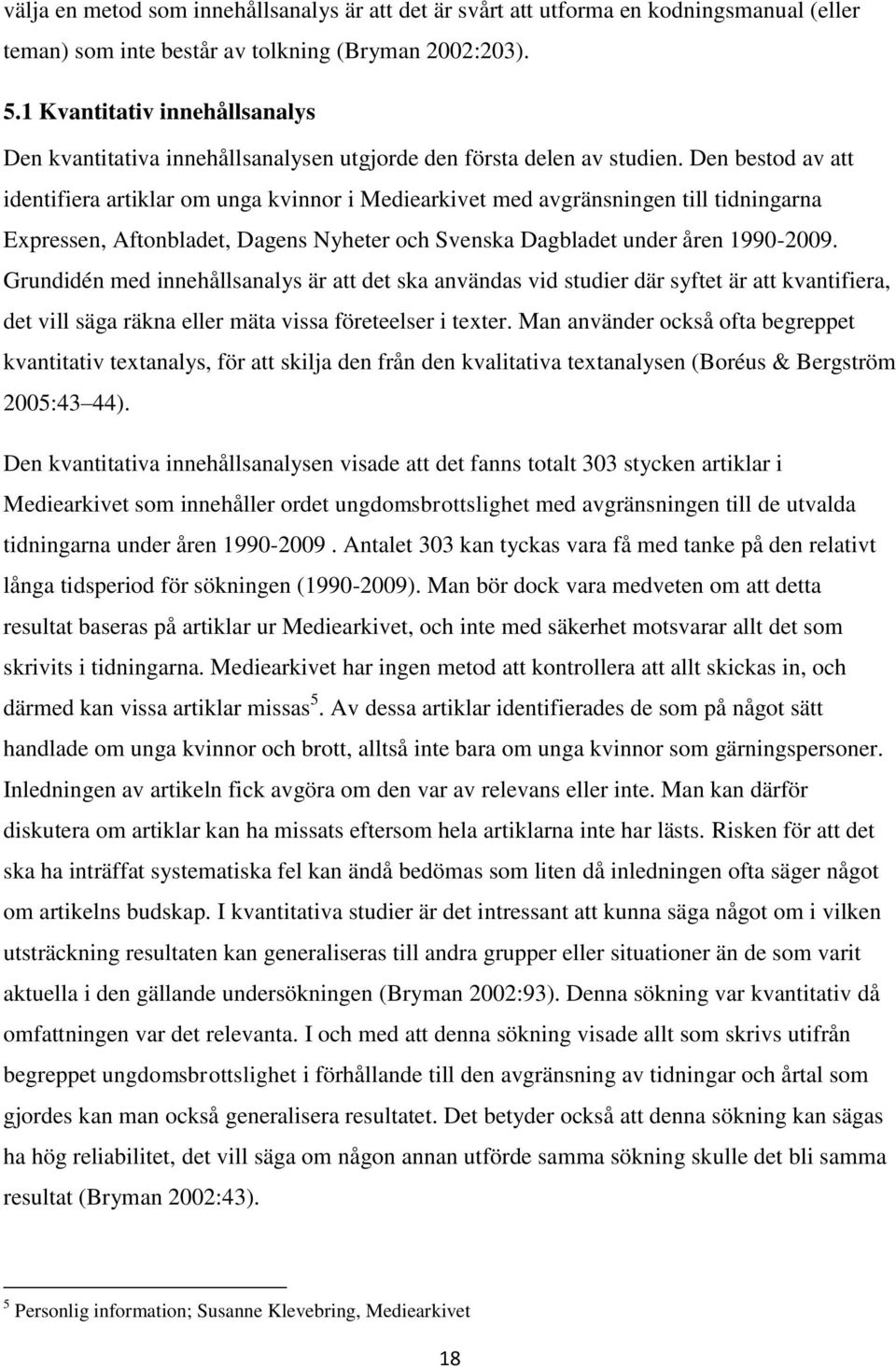 Den bestod av att identifiera artiklar om unga kvinnor i Mediearkivet med avgränsningen till tidningarna Expressen, Aftonbladet, Dagens Nyheter och Svenska Dagbladet under åren 1990-2009.