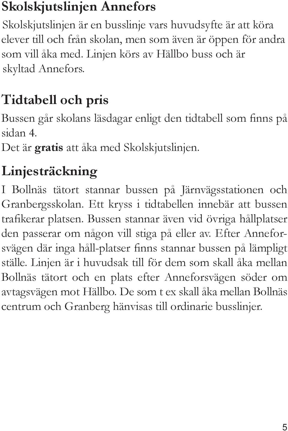 Linjesträckning I Bollnäs tätort stannar bussen på Järnvägsstationen och Granbergsskolan. Ett kryss i tidtabellen innebär att bussen trafikerar platsen.