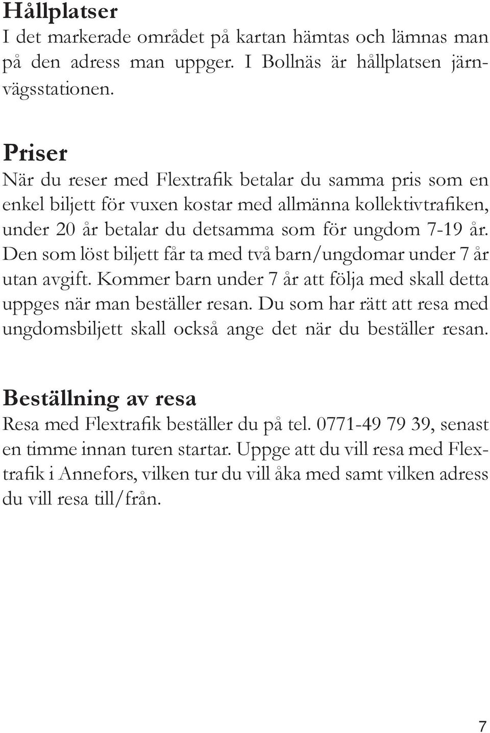 Den som löst biljett får ta med två barn/ungdomar under 7 år utan avgift. Kommer barn under 7 år att följa med skall detta uppges när man beställer resan.