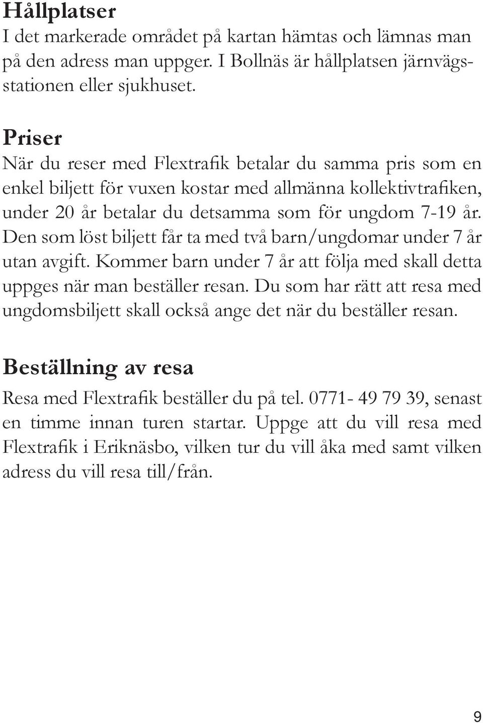 Den som löst biljett får ta med två barn/ungdomar under 7 år utan avgift. Kommer barn under 7 år att följa med skall detta uppges när man beställer resan.