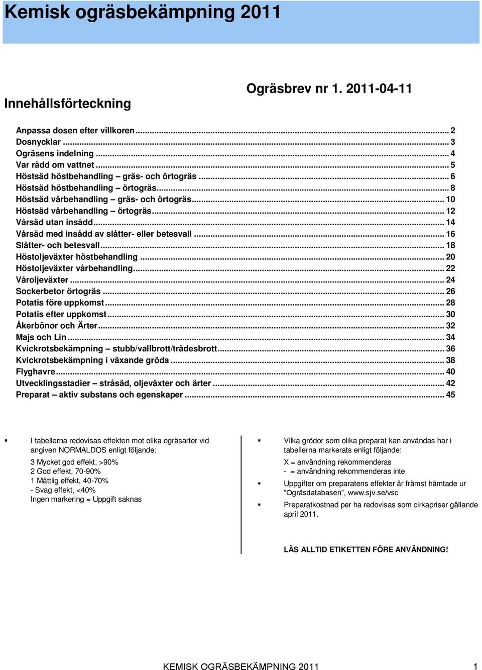 .. 14 Vårsäd med insådd av slåtter- eller betesvall... 16 Slåtter- och betesvall... 18 Höstoljeväxter höstbehandling... 0 Höstoljeväxter vårbehandling... Våroljeväxter... 4 Sockerbetor örtogräs.