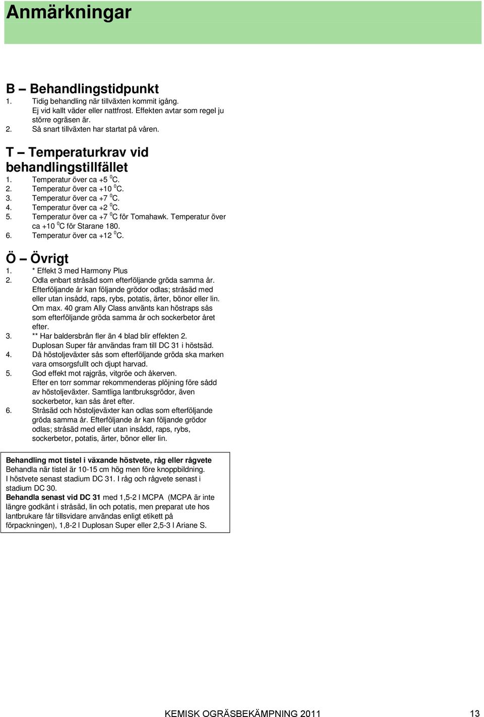 Temperatur över ca + 0 C. 5. Temperatur över ca +7 0 C för Tomahawk. Temperatur över ca +10 0 C för Starane 180. 6. Temperatur över ca +1 0 C. Ö Övrigt 1. Effekt 3 med Harmony Plus.