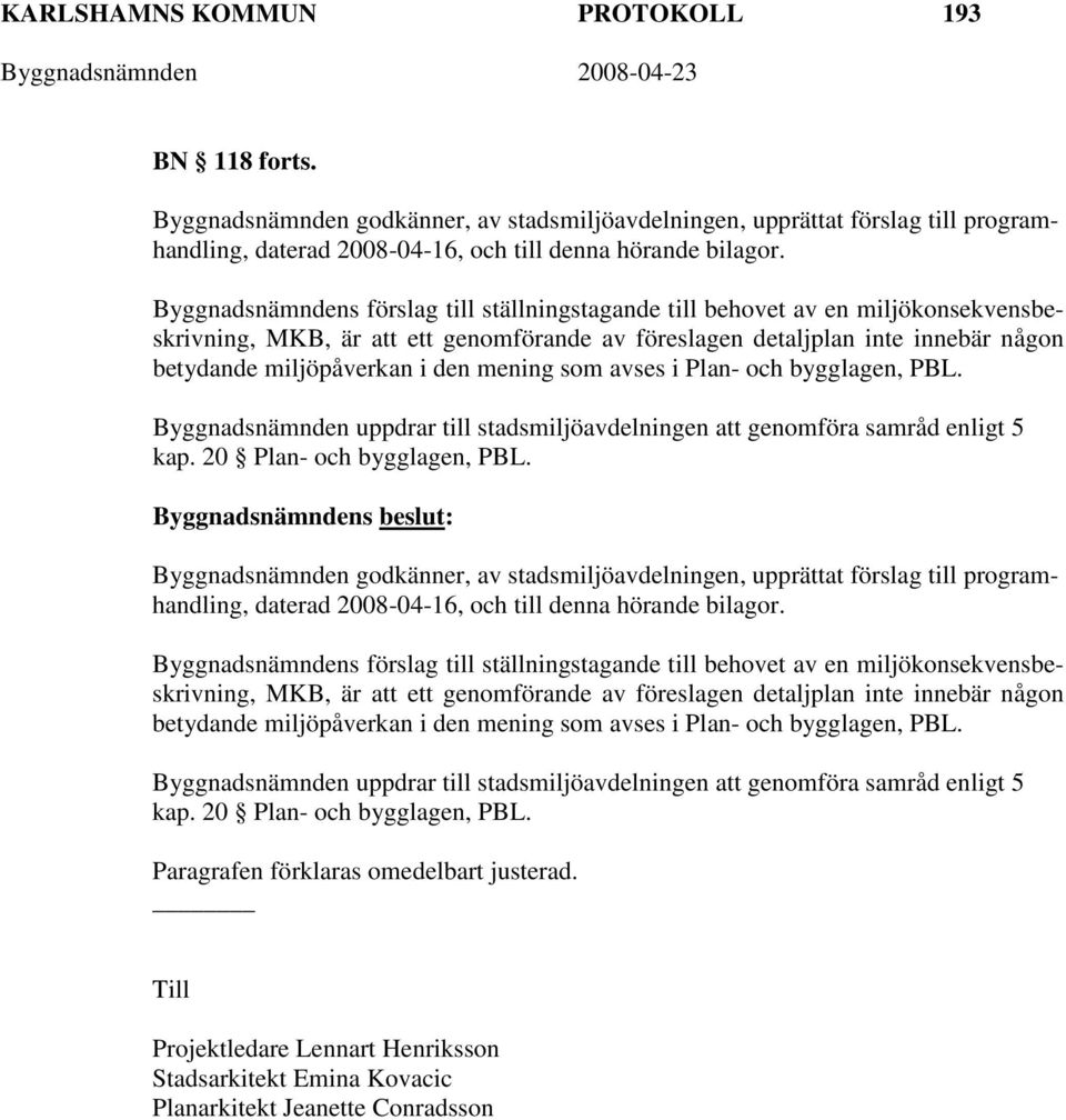 mening som avses i Plan- och bygglagen, PBL. Byggnadsnämnden uppdrar till stadsmiljöavdelningen att genomföra samråd enligt 5 kap. 20 Plan- och bygglagen, PBL.