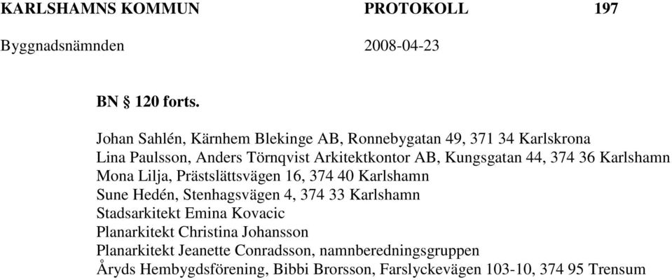 Kungsgatan 44, 374 36 Karlshamn Mona Lilja, Prästslättsvägen 16, 374 40 Karlshamn Sune Hedén, Stenhagsvägen 4, 374 33