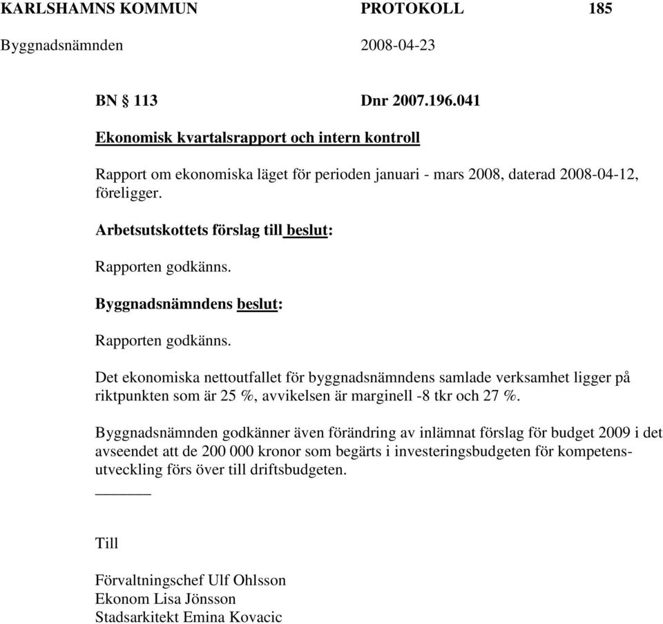 Rapporten godkänns. Det ekonomiska nettoutfallet för byggnadsnämndens samlade verksamhet ligger på riktpunkten som är 25 %, avvikelsen är marginell -8 tkr och 27 %.