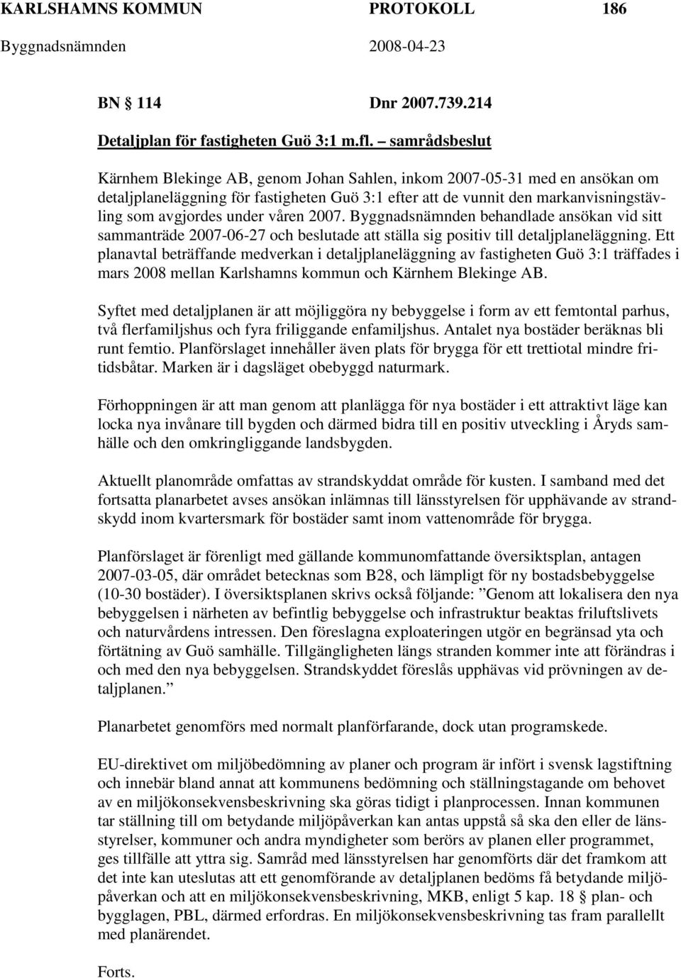 våren 2007. Byggnadsnämnden behandlade ansökan vid sitt sammanträde 2007-06-27 och beslutade att ställa sig positiv till detaljplaneläggning.