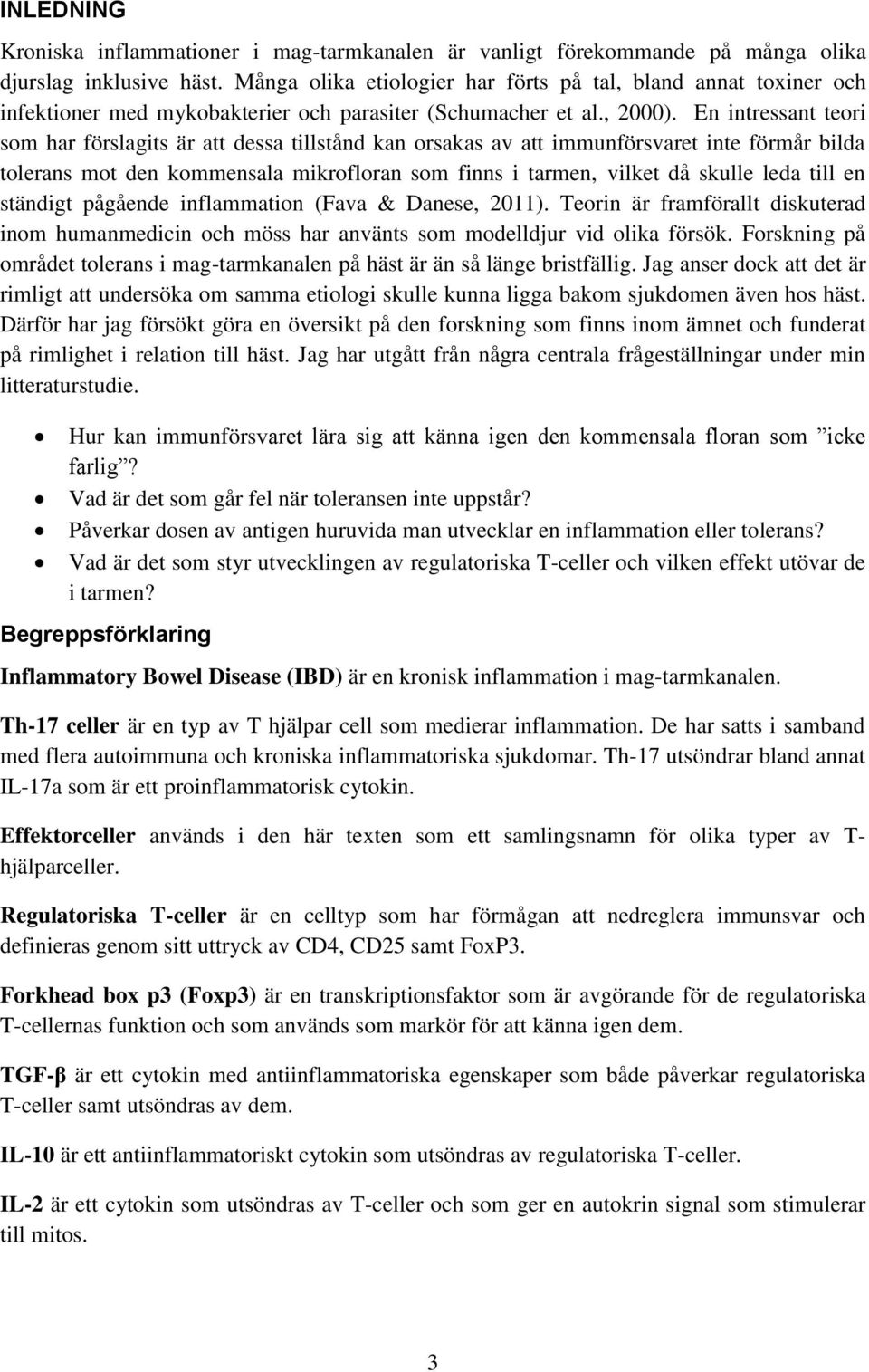 En intressant teori som har förslagits är att dessa tillstånd kan orsakas av att immunförsvaret inte förmår bilda tolerans mot den kommensala mikrofloran som finns i tarmen, vilket då skulle leda