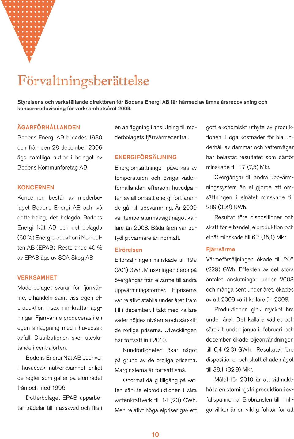 Koncernen Koncernen består av moderbolaget Bodens Energi AB och två dotterbolag, det helägda Bodens Energi Nät AB och det delägda (60 %) Energiproduktion i Norrbotten AB (EPAB).