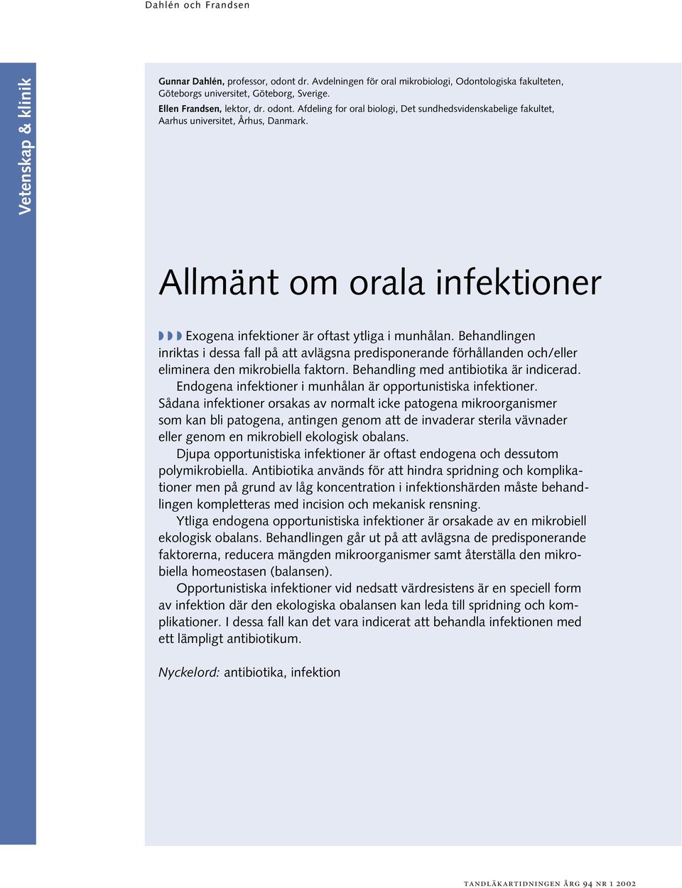 Behandlingen inriktas i dessa fall på att avlägsna predisponerande förhållanden och/eller eliminera den mikrobiella faktorn. Behandling med antibiotika är indicerad.